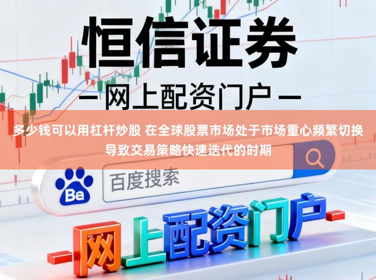 多少钱可以用杠杆炒股 在全球股票市场处于市场重心频繁切换导致交易策略快速迭代的时期