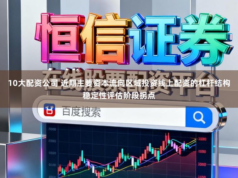 10大配资公司 近期主要资本流向区域投资线上配资的杠杆结构稳定性评估阶段拐点