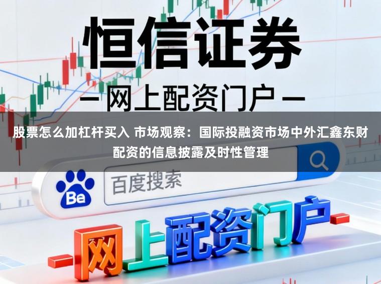 股票怎么加杠杆买入 市场观察：国际投融资市场中外汇鑫东财配资的信息披露及时性管理