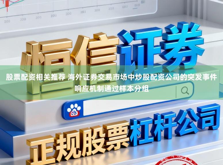 股票配资相关推荐 海外证券交易市场中炒股配资公司的突发事件响应机制通过样本分组