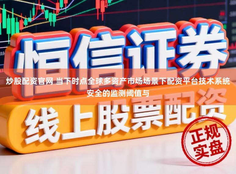 炒股配资官网 当下时点全球多资产市场场景下配资平台技术系统安全的监测阈值与