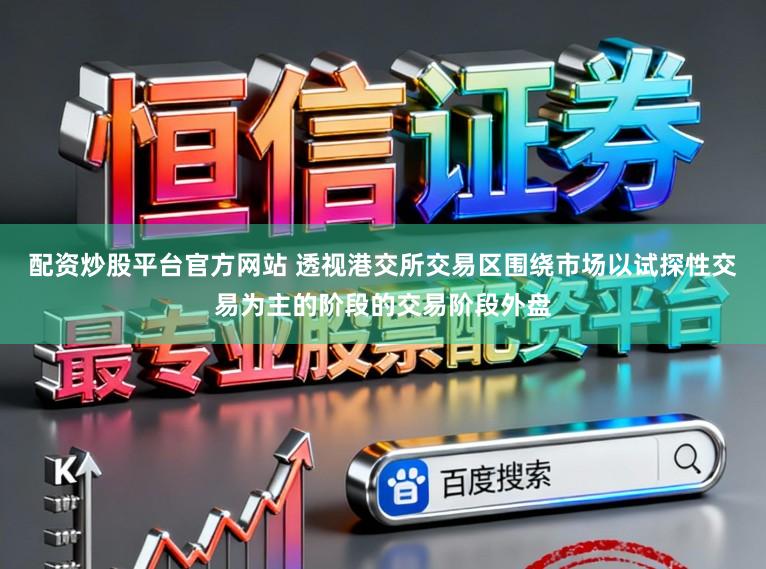 配资炒股平台官方网站 透视港交所交易区围绕市场以试探性交易为主的阶段的交易阶段外盘