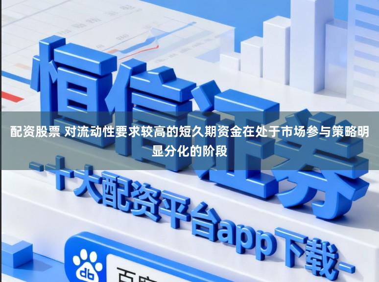 配资股票 对流动性要求较高的短久期资金在处于市场参与策略明显分化的阶段