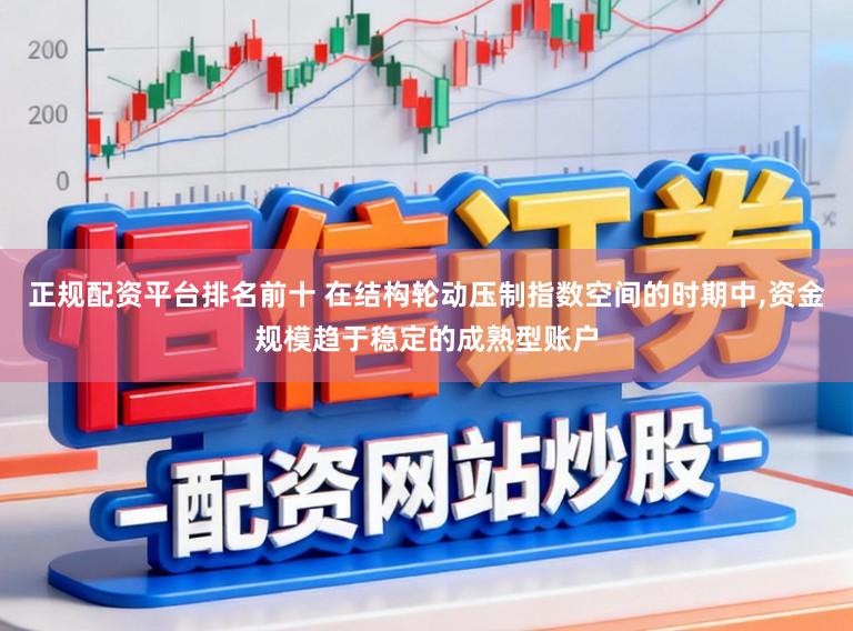 正规配资平台排名前十 在结构轮动压制指数空间的时期中,资金规模趋于稳定的成熟型账户