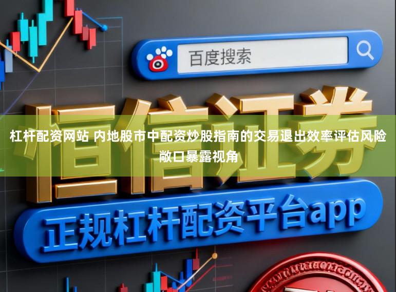杠杆配资网站 内地股市中配资炒股指南的交易退出效率评估风险敞口暴露视角