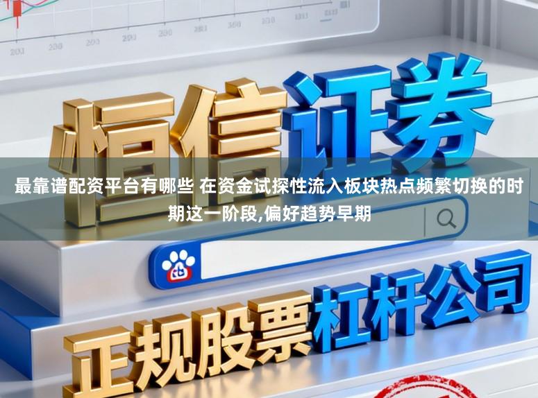 最靠谱配资平台有哪些 在资金试探性流入板块热点频繁切换的时期这一阶段,偏好趋势早期