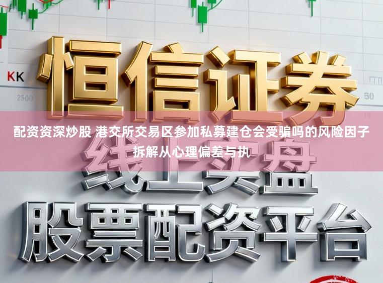 配资资深炒股 港交所交易区参加私募建仓会受骗吗的风险因子拆解从心理偏差与执