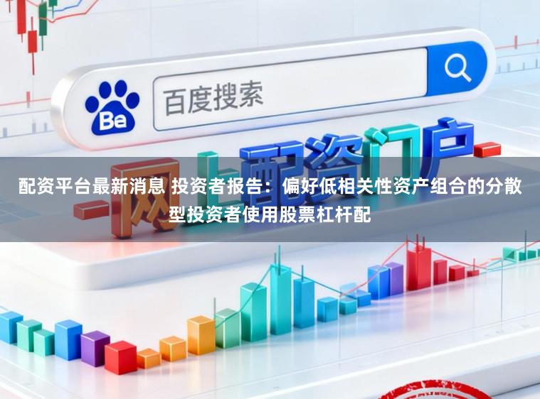 配资平台最新消息 投资者报告：偏好低相关性资产组合的分散型投资者使用股票杠杆配