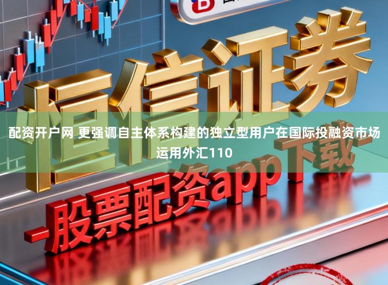 配资开户网 更强调自主体系构建的独立型用户在国际投融资市场运用外汇110