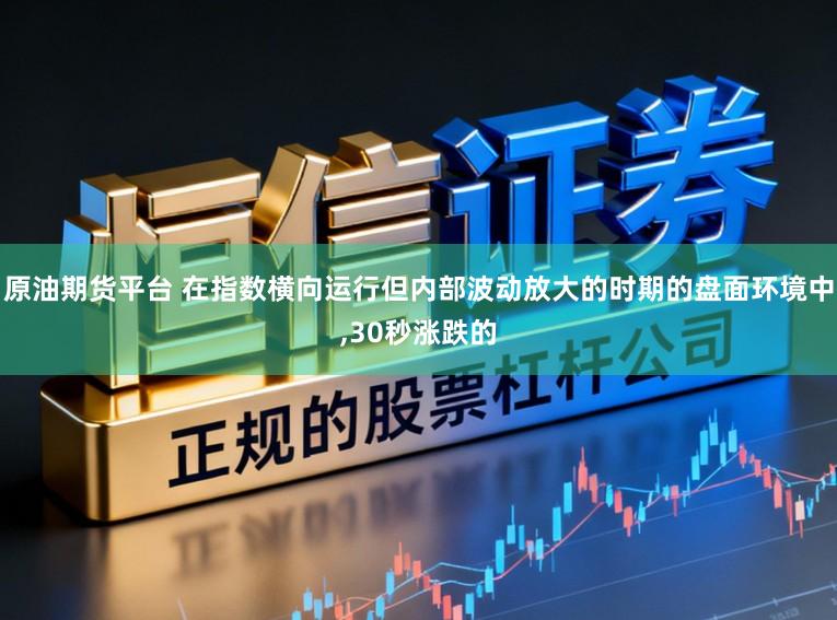 原油期货平台 在指数横向运行但内部波动放大的时期的盘面环境中,30秒涨跌的