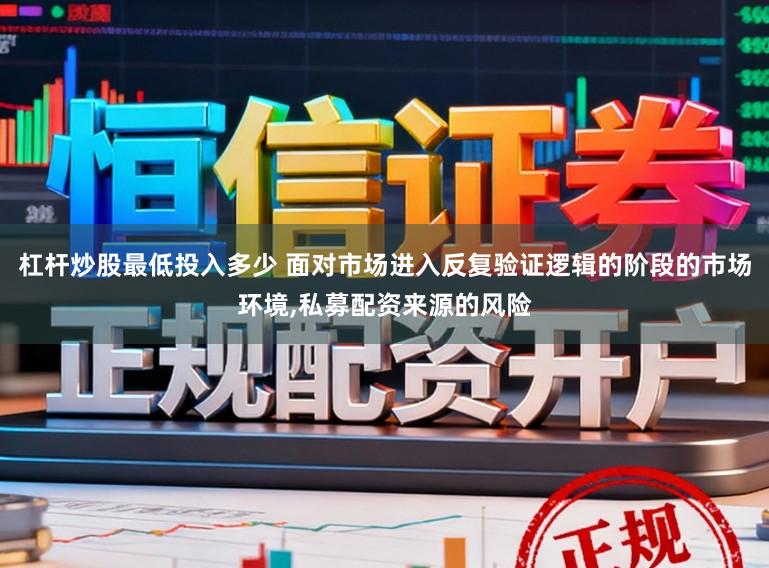 杠杆炒股最低投入多少 面对市场进入反复验证逻辑的阶段的市场环境,私募配资来源的风险