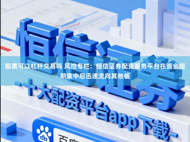 股票可以杠杆交易吗 风控专栏：恒信证券配资服务平台在资金短期集中后迅速流向其他板