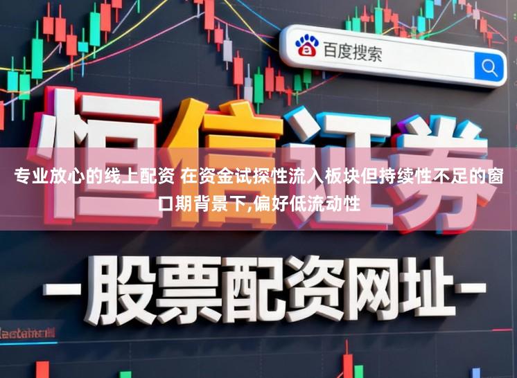 专业放心的线上配资 在资金试探性流入板块但持续性不足的窗口期背景下,偏好低流动性