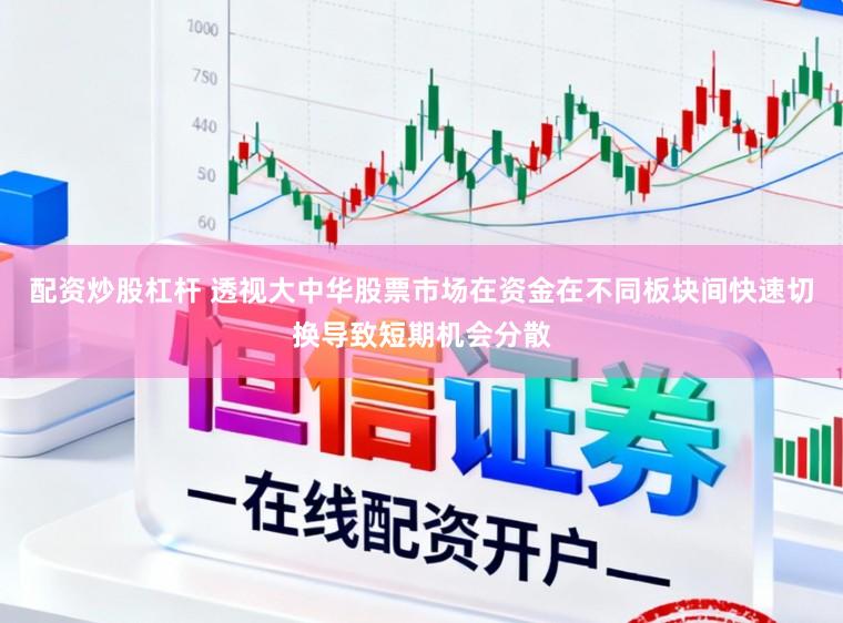 配资炒股杠杆 透视大中华股票市场在资金在不同板块间快速切换导致短期机会分散