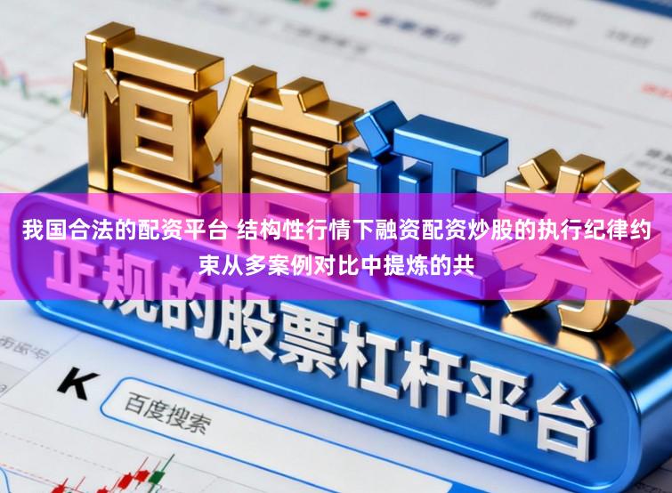 我国合法的配资平台 结构性行情下融资配资炒股的执行纪律约束从多案例对比中提炼的共