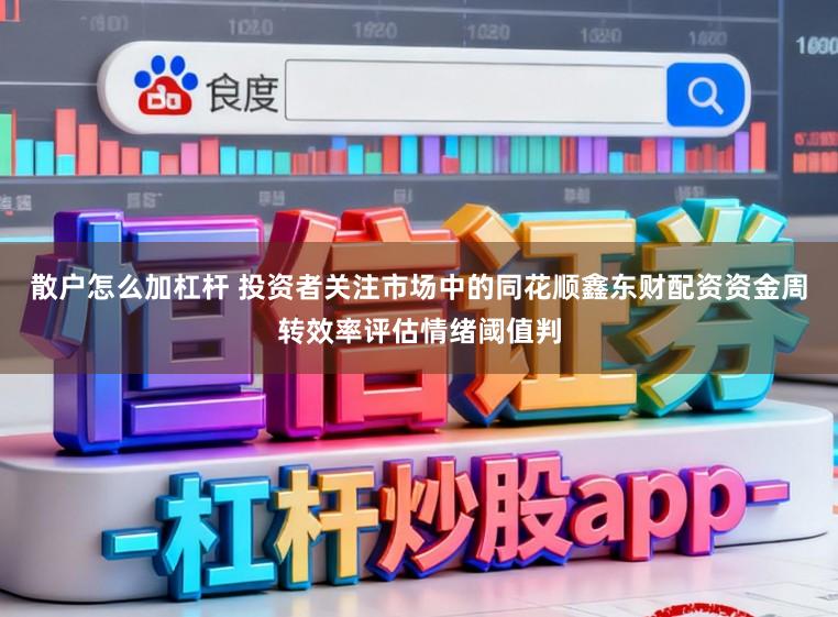 散户怎么加杠杆 投资者关注市场中的同花顺鑫东财配资资金周转效率评估情绪阈值判