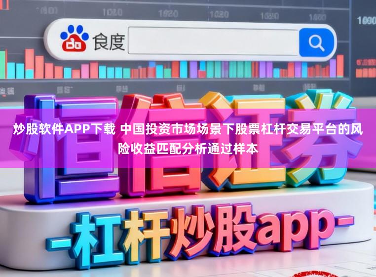 炒股软件APP下载 中国投资市场场景下股票杠杆交易平台的风险收益匹配分析通过样本