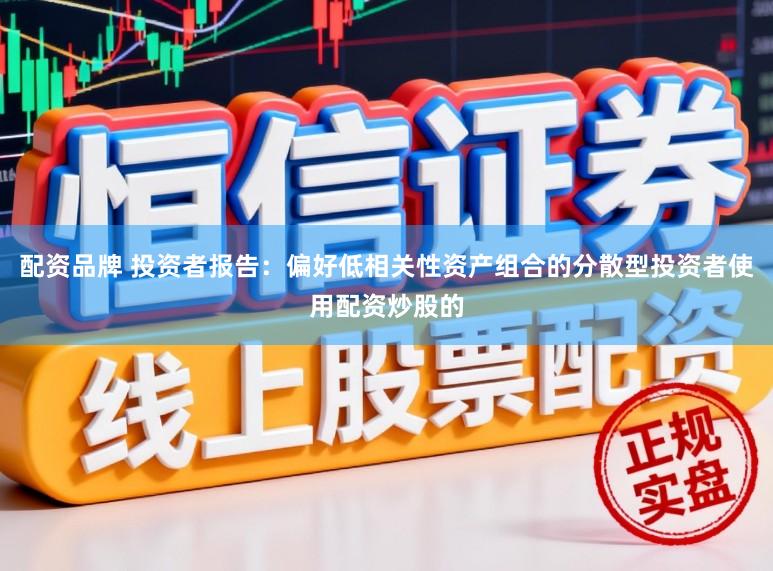 配资品牌 投资者报告：偏好低相关性资产组合的分散型投资者使用配资炒股的