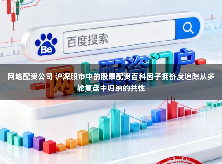 网络配资公司 沪深股市中的股票配资百科因子拥挤度追踪从多轮复盘中归纳的共性
