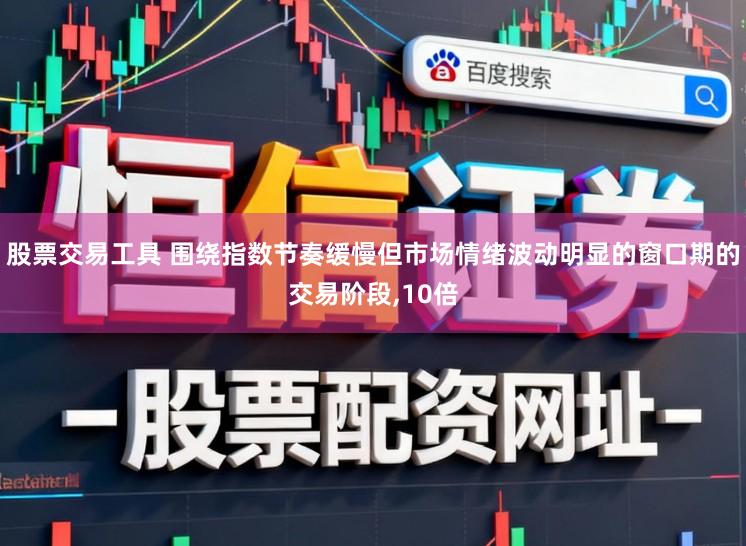 股票交易工具 围绕指数节奏缓慢但市场情绪波动明显的窗口期的交易阶段,10倍