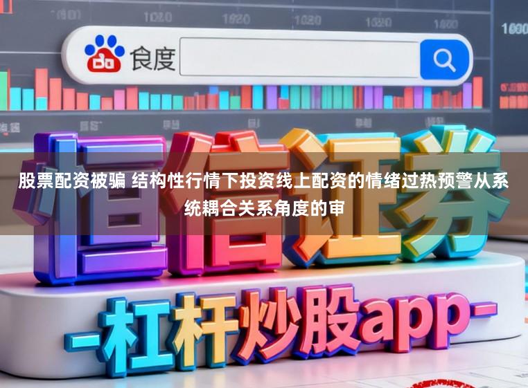 股票配资被骗 结构性行情下投资线上配资的情绪过热预警从系统耦合关系角度的审
