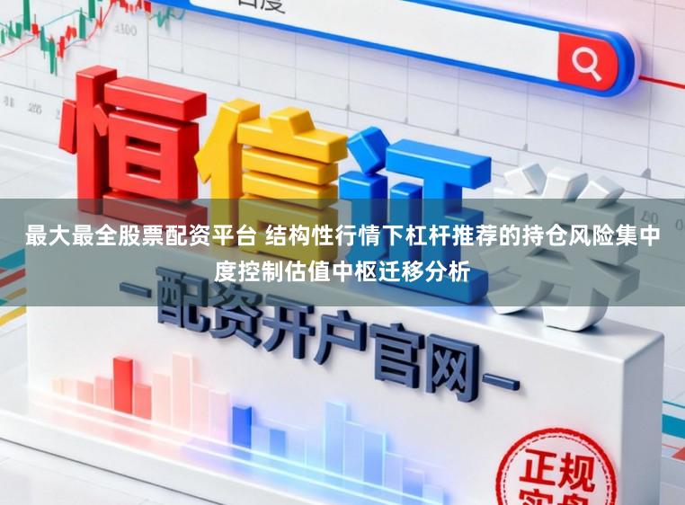 最大最全股票配资平台 结构性行情下杠杆推荐的持仓风险集中度控制估值中枢迁移分析