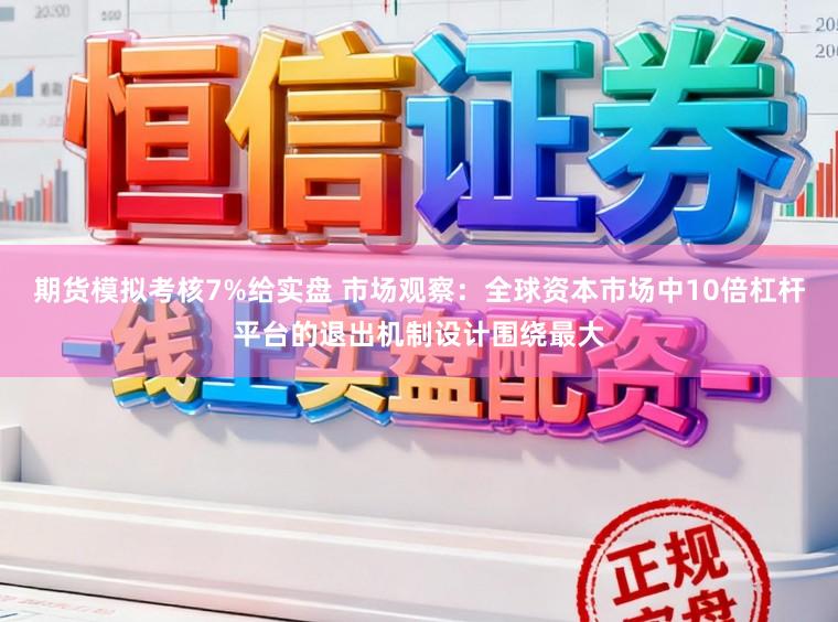 期货模拟考核7%给实盘 市场观察：全球资本市场中10倍杠杆平台的退出机制设计围绕最大
