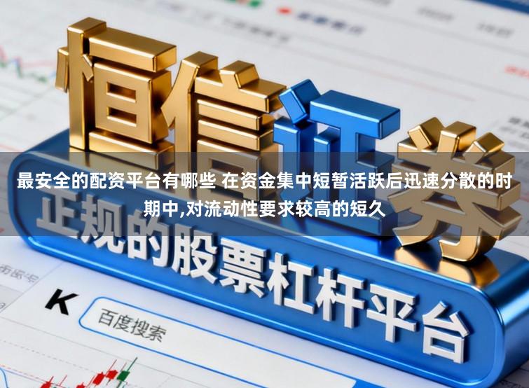 最安全的配资平台有哪些 在资金集中短暂活跃后迅速分散的时期中,对流动性要求较高的短久