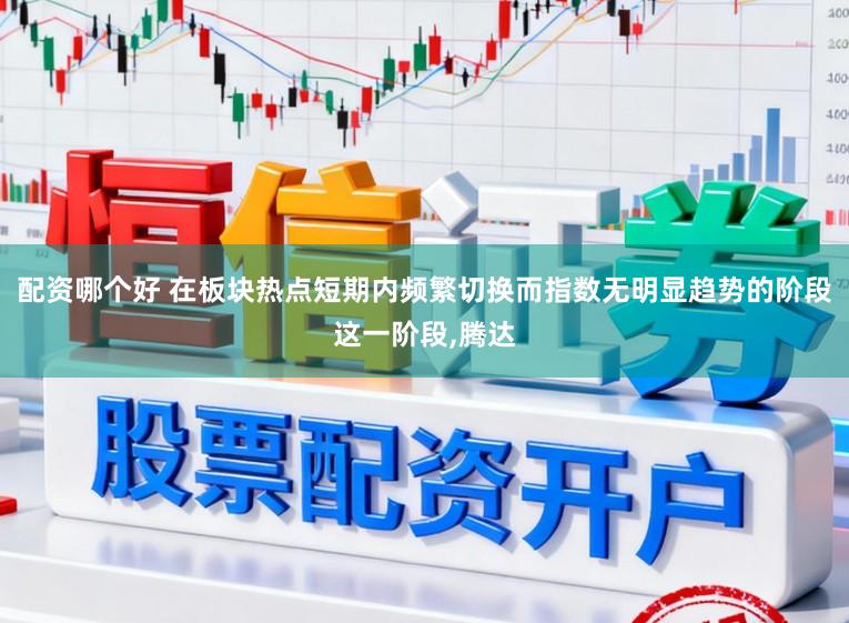 配资哪个好 在板块热点短期内频繁切换而指数无明显趋势的阶段这一阶段,腾达
