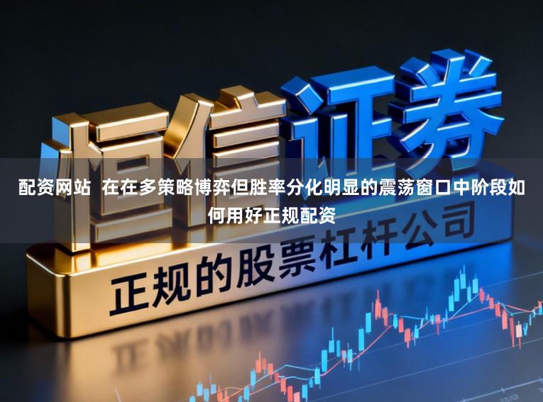 配资网站  在在多策略博弈但胜率分化明显的震荡窗口中阶段如何用好正规配资