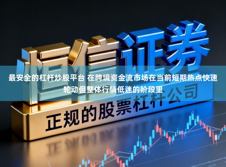 最安全的杠杆炒股平台 在跨境资金流市场在当前短期热点快速轮动但整体行情低迷的阶段里