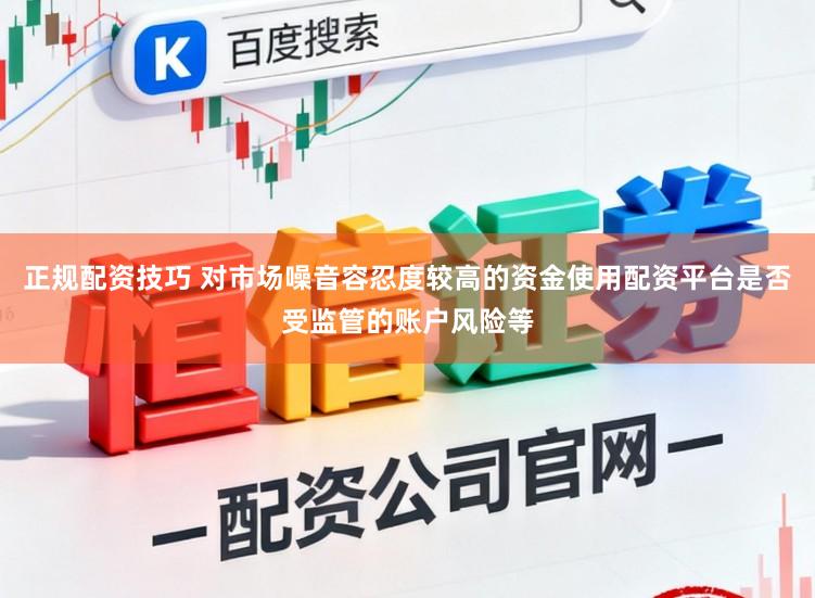 正规配资技巧 对市场噪音容忍度较高的资金使用配资平台是否受监管的账户风险等