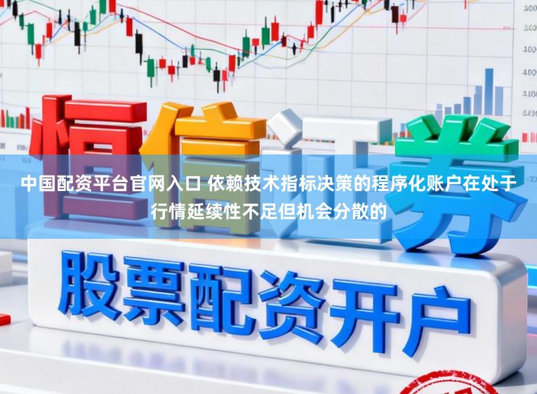 中国配资平台官网入口 依赖技术指标决策的程序化账户在处于行情延续性不足但机会分散的