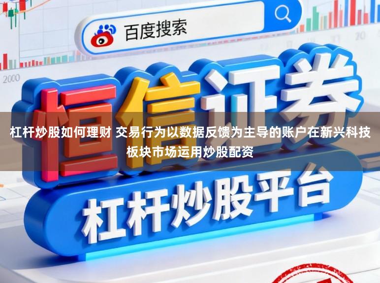 杠杆炒股如何理财 交易行为以数据反馈为主导的账户在新兴科技板块市场运用炒股配资