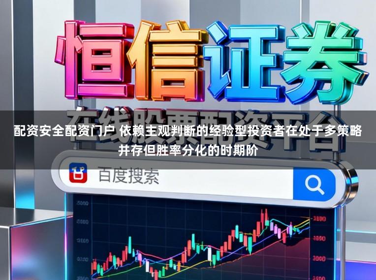 配资安全配资门户 依赖主观判断的经验型投资者在处于多策略并存但胜率分化的时期阶