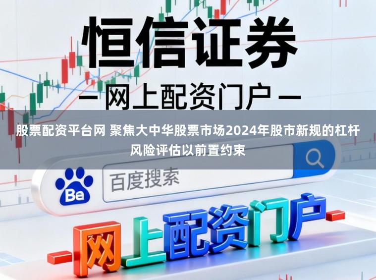 股票配资平台网 聚焦大中华股票市场2024年股市新规的杠杆风险评估以前置约束