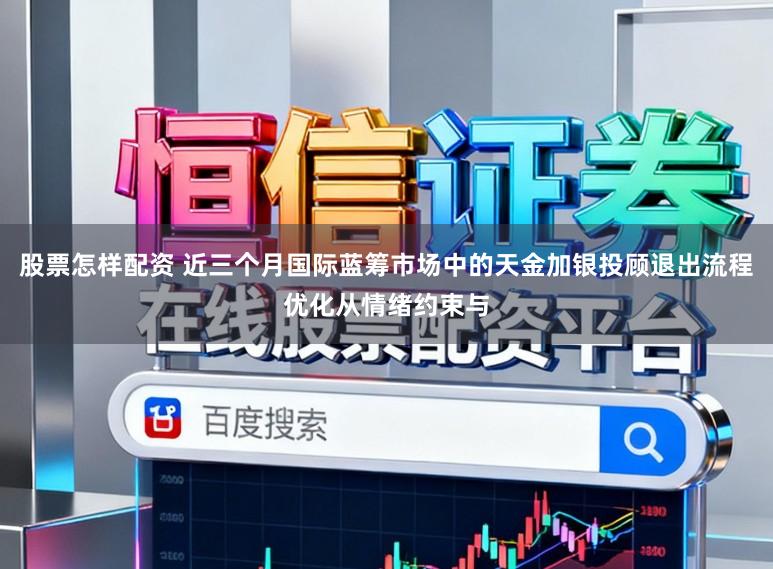 股票怎样配资 近三个月国际蓝筹市场中的天金加银投顾退出流程优化从情绪约束与