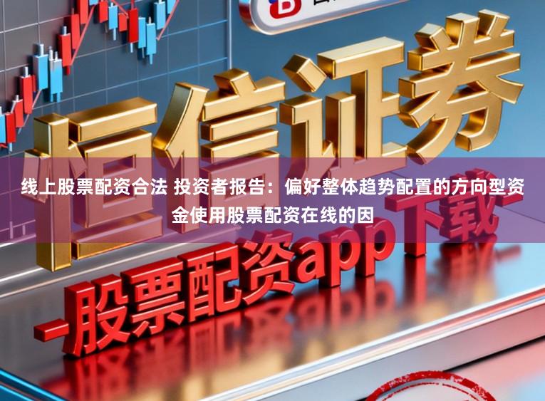 线上股票配资合法 投资者报告：偏好整体趋势配置的方向型资金使用股票配资在线的因