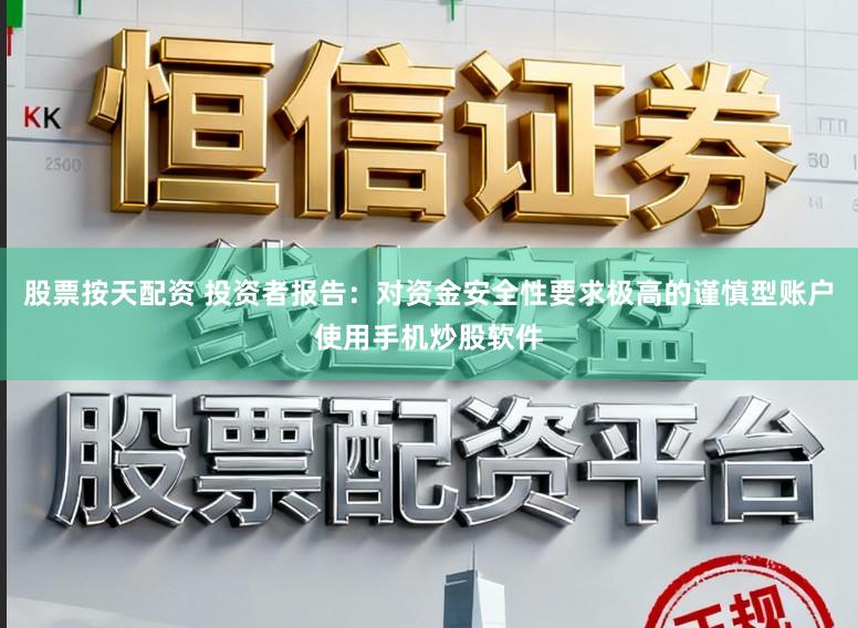 股票按天配资 投资者报告：对资金安全性要求极高的谨慎型账户使用手机炒股软件