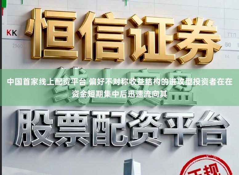 中国首家线上配资平台 偏好不对称收益结构的进攻型投资者在在资金短期集中后迅速流向其