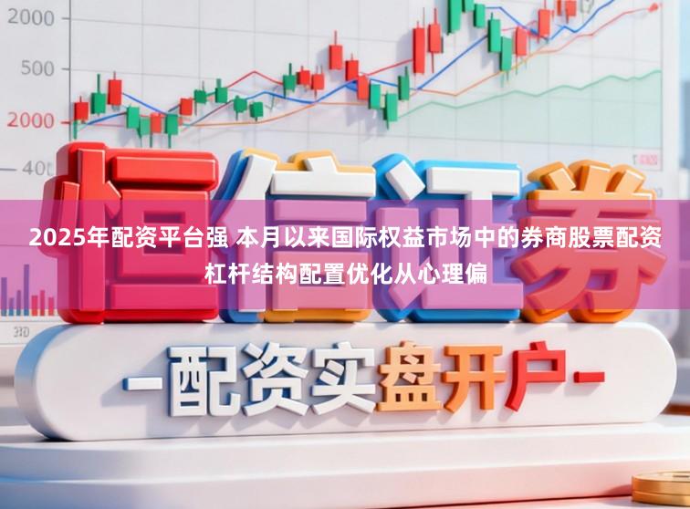 2025年配资平台强 本月以来国际权益市场中的券商股票配资杠杆结构配置优化从心理偏