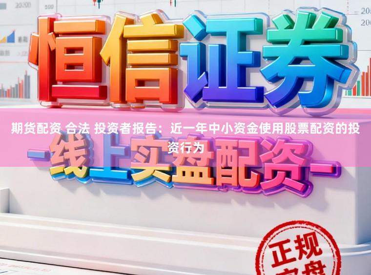 期货配资 合法 投资者报告：近一年中小资金使用股票配资的投资行为