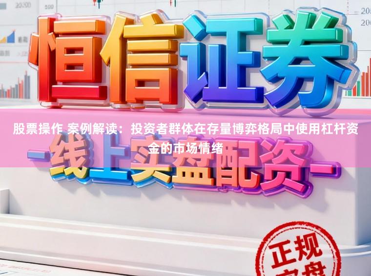 股票操作 案例解读：投资者群体在存量博弈格局中使用杠杆资金的市场情绪