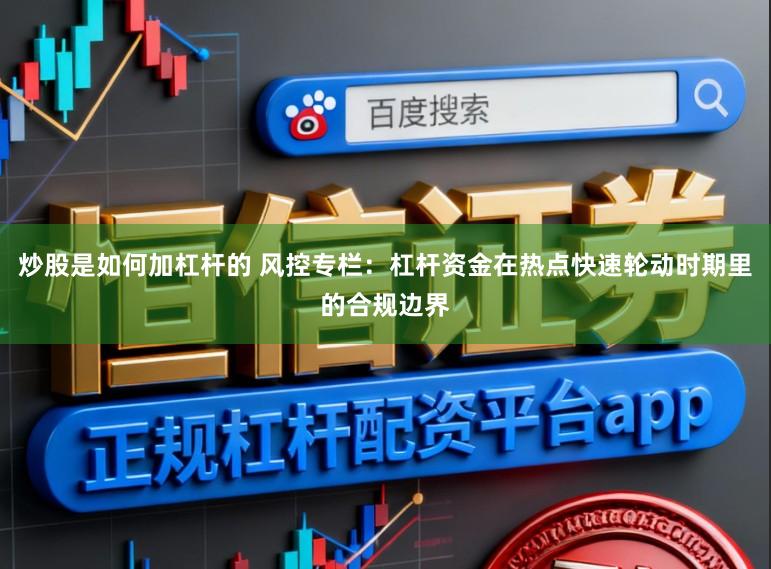 炒股是如何加杠杆的 风控专栏：杠杆资金在热点快速轮动时期里的合规边界