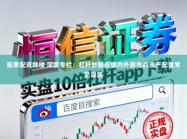 股票配资跳楼 深度专栏：杠杆炒股在境内外股市的资产配置常见误区