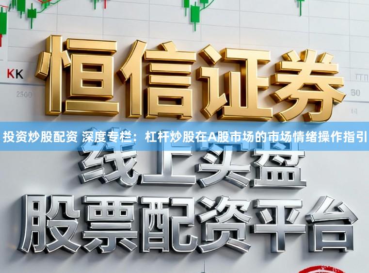 投资炒股配资 深度专栏：杠杆炒股在A股市场的市场情绪操作指引