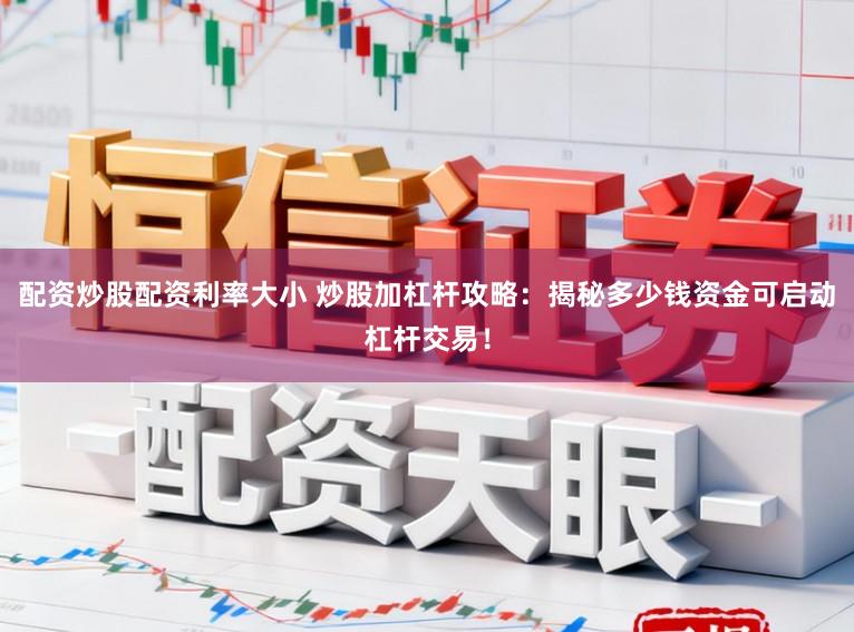 配资炒股配资利率大小 炒股加杠杆攻略：揭秘多少钱资金可启动杠杆交易！