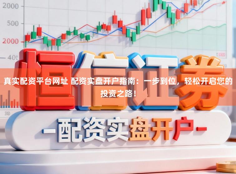 真实配资平台网址 配资实盘开户指南：一步到位，轻松开启您的投资之路！
