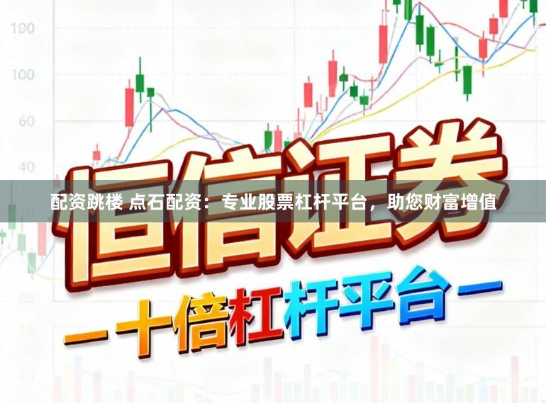 配资跳楼 点石配资：专业股票杠杆平台，助您财富增值