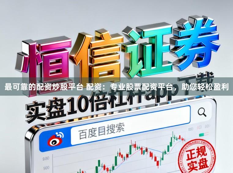 最可靠的配资炒股平台 配资：专业股票配资平台，助您轻松盈利